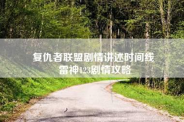 复仇者联盟剧情讲述时间线 雷神123剧情攻略