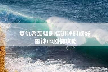 复仇者联盟剧情讲述时间线 雷神123剧情攻略