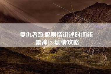 复仇者联盟剧情讲述时间线 雷神123剧情攻略