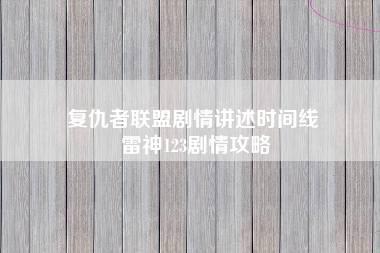 复仇者联盟剧情讲述时间线 雷神123剧情攻略