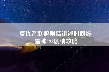 复仇者联盟剧情讲述时间线 雷神123剧情攻略