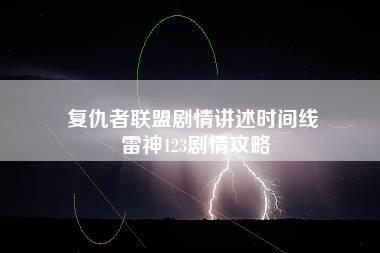 复仇者联盟剧情讲述时间线 雷神123剧情攻略