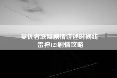 复仇者联盟剧情讲述时间线 雷神123剧情攻略