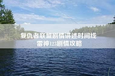 复仇者联盟剧情讲述时间线 雷神123剧情攻略