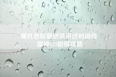 复仇者联盟剧情讲述时间线 雷神123剧情攻略