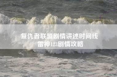 复仇者联盟剧情讲述时间线 雷神123剧情攻略