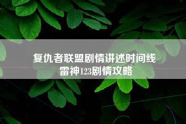 复仇者联盟剧情讲述时间线 雷神123剧情攻略