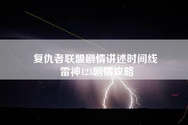 复仇者联盟剧情讲述时间线 雷神123剧情攻略