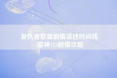 复仇者联盟剧情讲述时间线 雷神123剧情攻略