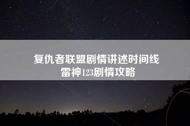 复仇者联盟剧情讲述时间线 雷神123剧情攻略