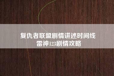 复仇者联盟剧情讲述时间线 雷神123剧情攻略