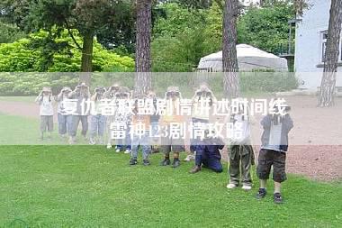 复仇者联盟剧情讲述时间线 雷神123剧情攻略