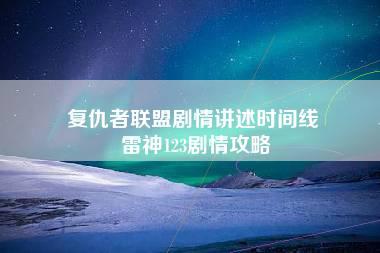 复仇者联盟剧情讲述时间线 雷神123剧情攻略