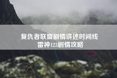 复仇者联盟剧情讲述时间线 雷神123剧情攻略