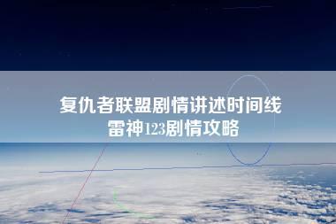 复仇者联盟剧情讲述时间线 雷神123剧情攻略