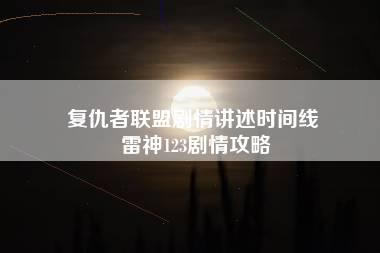 复仇者联盟剧情讲述时间线 雷神123剧情攻略