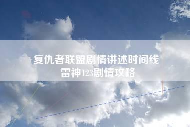 复仇者联盟剧情讲述时间线 雷神123剧情攻略