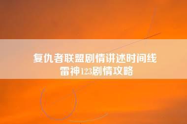 复仇者联盟剧情讲述时间线 雷神123剧情攻略