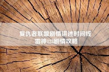 复仇者联盟剧情讲述时间线 雷神123剧情攻略