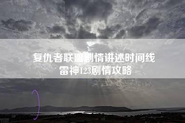 复仇者联盟剧情讲述时间线 雷神123剧情攻略