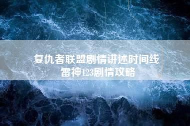 复仇者联盟剧情讲述时间线 雷神123剧情攻略