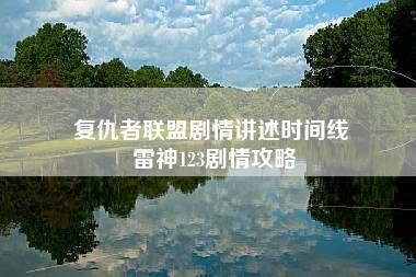 复仇者联盟剧情讲述时间线 雷神123剧情攻略