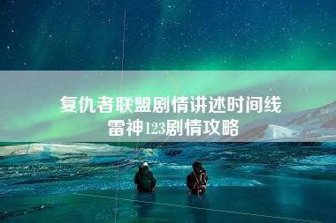 复仇者联盟剧情讲述时间线 雷神123剧情攻略