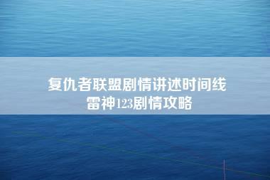 复仇者联盟剧情讲述时间线 雷神123剧情攻略