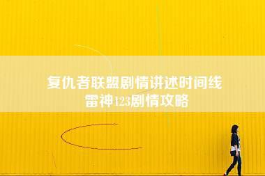 复仇者联盟剧情讲述时间线 雷神123剧情攻略