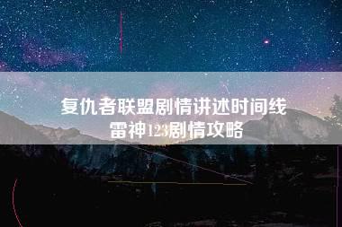 复仇者联盟剧情讲述时间线 雷神123剧情攻略