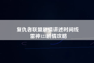 复仇者联盟剧情讲述时间线 雷神123剧情攻略