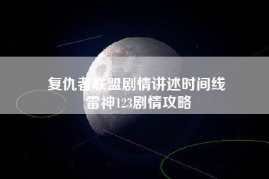 复仇者联盟剧情讲述时间线 雷神123剧情攻略