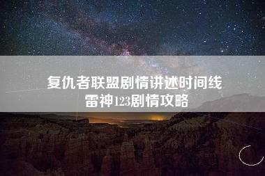 复仇者联盟剧情讲述时间线 雷神123剧情攻略