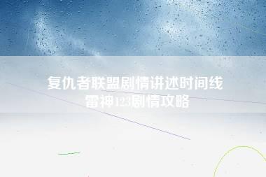 复仇者联盟剧情讲述时间线 雷神123剧情攻略