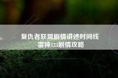 复仇者联盟剧情讲述时间线 雷神123剧情攻略