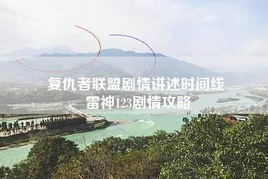 复仇者联盟剧情讲述时间线 雷神123剧情攻略