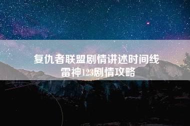 复仇者联盟剧情讲述时间线 雷神123剧情攻略