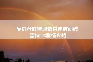 复仇者联盟剧情讲述时间线 雷神123剧情攻略