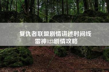 复仇者联盟剧情讲述时间线 雷神123剧情攻略