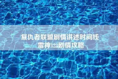 复仇者联盟剧情讲述时间线 雷神123剧情攻略