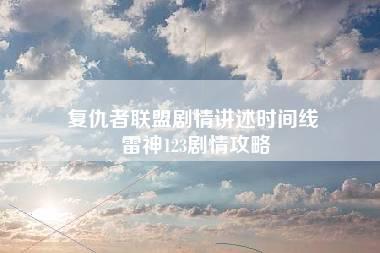 复仇者联盟剧情讲述时间线 雷神123剧情攻略