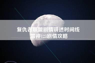 复仇者联盟剧情讲述时间线 雷神123剧情攻略