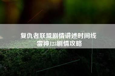 复仇者联盟剧情讲述时间线 雷神123剧情攻略