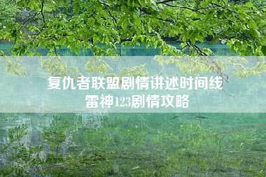 复仇者联盟剧情讲述时间线 雷神123剧情攻略