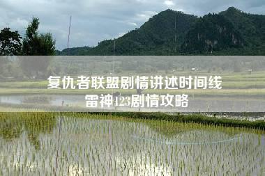 复仇者联盟剧情讲述时间线 雷神123剧情攻略