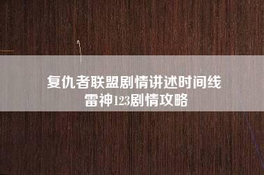 复仇者联盟剧情讲述时间线 雷神123剧情攻略