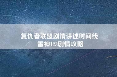 复仇者联盟剧情讲述时间线 雷神123剧情攻略