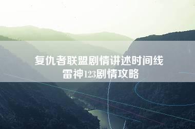 复仇者联盟剧情讲述时间线 雷神123剧情攻略