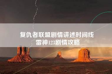 复仇者联盟剧情讲述时间线 雷神123剧情攻略