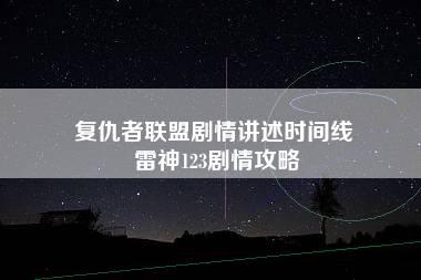 复仇者联盟剧情讲述时间线 雷神123剧情攻略